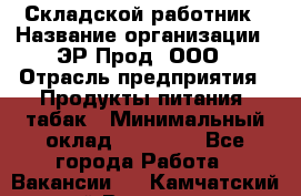 Складской работник › Название организации ­ ЭР-Прод, ООО › Отрасль предприятия ­ Продукты питания, табак › Минимальный оклад ­ 10 000 - Все города Работа » Вакансии   . Камчатский край,Вилючинск г.